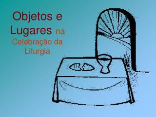 Objetos e Lugares na Celebração da Liturgia