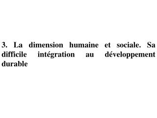 3. La dimension humaine et sociale. Sa difficile intégration au développement durable