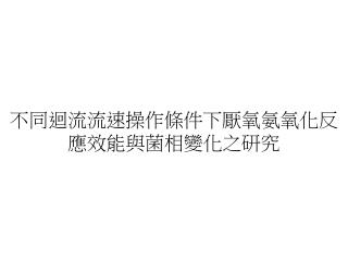 不同迴流流速操作條件下厭氧氨氧化反 應效能與菌相變化之研究