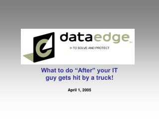 What to do “After” your IT guy gets hit by a truck! April 1, 2005