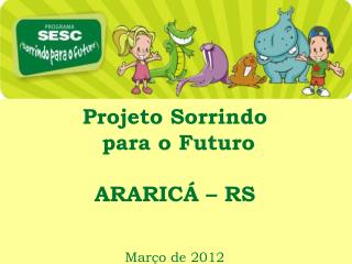 Projeto Sorrindo para o Futuro ARARICÁ – RS Março de 2012