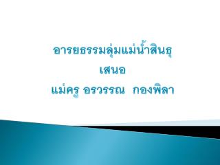 อารย ธรรมลุ่มแม่น้ำสินธุ เสนอ แม่ครู อรวรรณ กองพิลา