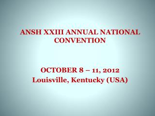 ANSH XXIII ANNUAL NATIONAL CONVENTION OCTOBER 8 – 11, 2012 Louisville, Kentucky (USA)