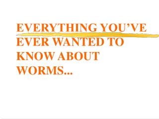 EVERYTHING YOU’VE EVER WANTED TO KNOW ABOUT WORMS...