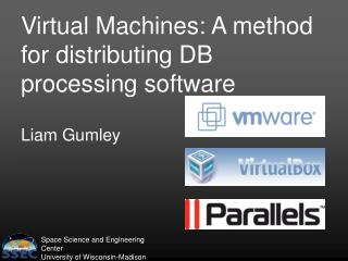 Virtual Machines: A method for distributing DB processing software Liam Gumley
