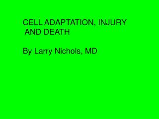 CELL ADAPTATION, INJURY AND DEATH By Larry Nichols, MD