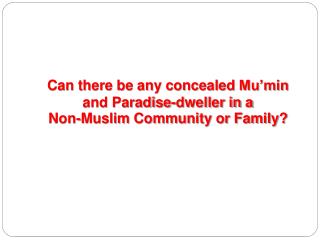 Can there be any concealed Mu’min and Paradise-dweller in a Non-Muslim Community or Family?