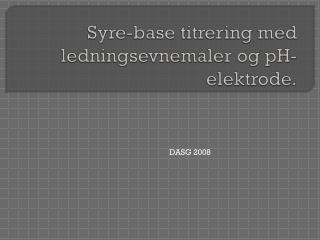 Syre-base titrering med ledningsevnemåler og pH-elektrode.