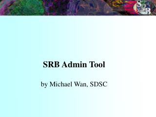 SRB Admin Tool by Michael Wan, SDSC