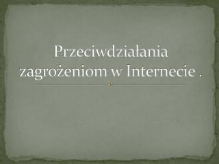 Przeciwdziałania zagrożeniom w Internecie .