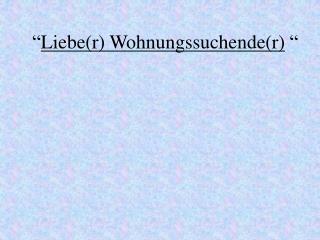 “ Liebe(r) Wohnungssuchende(r) “