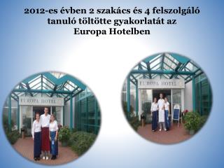 2012-es évben 2 szakács és 4 felszolgáló tanuló töltötte gyakorlatát az Europa Hotelben