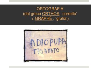 ORTOGRAFIA (dal greco ORTHOS , ‘corretta’ + GRAPHÈ , ‘grafia’)