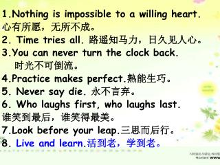 1.Nothing is impossible to a willing heart. 心有所愿，无所不成。 2. Time tries all. 路遥知马力，日久见人心。