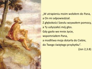 „W utrapieniu moim wołałem do Pana, a On mi odpowiedział. Z głębokości Szeolu wzywałem pomocy,