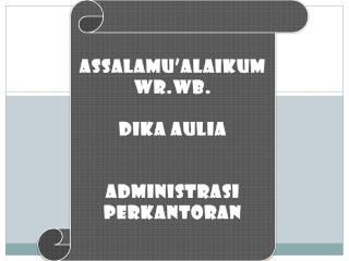 ASSALAMU’ALAIKUM WR.WB . DIKA AULIA ADMINISTRASI PERKANTORAN