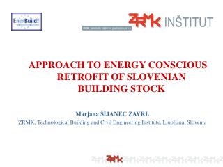 APPROACH TO ENERGY CONSCIOUS RETROFIT OF SLOVENIAN BUILDING STOCK Marjana ŠIJANEC ZAVRL