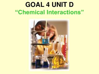 GOAL 4 UNIT D “Chemical Interactions”