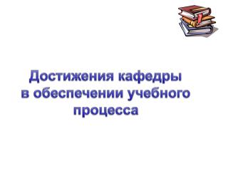 Достижения кафедры в обеспечении учебного процесса