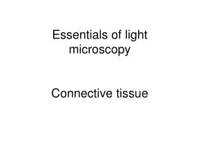 Essentials of light microscopy Connective tissue