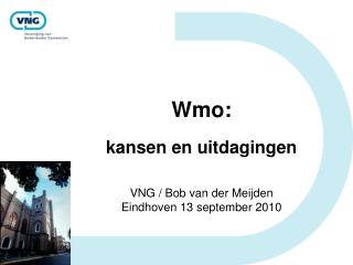 Wmo: kansen en uitdagingen VNG / Bob van der Meijden Eindhoven 13 september 2010