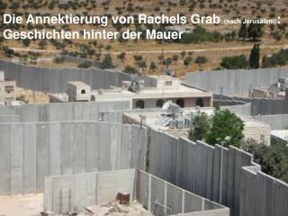 Die Annektierung von Rachels Grab (nach Jerusalem) : Geschichten hinter der Mauer