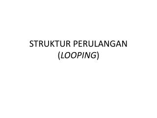 STRUKTUR PERULANGAN ( LOOPING )