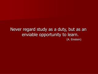 Never regard study as a duty, but as an enviable opportunity to learn.