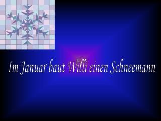 Im Januar baut Willi einen Schneemann