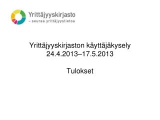 Yrittäjyyskirjaston käyttäjäkysely 24.4.2013–17.5.2013 Tulokset