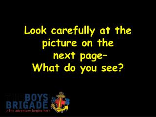 Look carefully at the picture on the next page– What do you see?