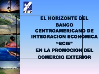 EL HORIZONTE DEL BANCO CENTROAMERICANO DE INTEGRACION ECONOMICA “BCIE” EN LA PROMOCION DEL