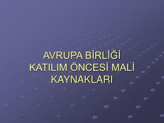 AVRUPA BİRLİĞİ KATILIM ÖNCESİ MALİ KAYNAKLARI