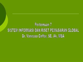 Pertemuan 7 SISTEM INFORMASI DAN RISET PEMASARAN GLOBAL Dr. Vanessa Gaffar, SE. Ak, MBA