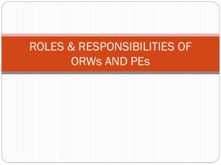 ROLES &amp; RESPONSIBILITIES OF ORWs AND PEs