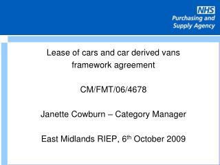 Lease of cars and car derived vans framework agreement CM/FMT/06/4678 Janette Cowburn – Category Manager East Midlands R