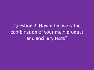Question 2: How effective is the combination of your main product and ancillary texts?