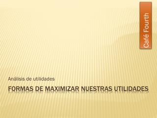 Formas de maximizar nuestras utilidades