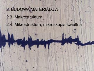 2. BUDOWA MATERIAŁÓW 2.3. Makrostruktura 2.4. Mikrostruktura, mikroskopia świetlna