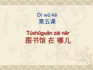 Dì w ǔ kè 第五课