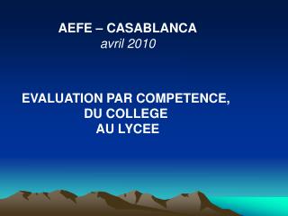 AEFE – CASABLANCA avril 2010 EVALUATION PAR COMPETENCE, DU COLLEGE AU LYCEE