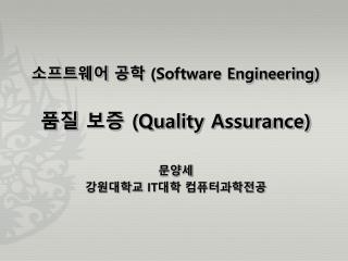 소프트웨어 공학 (Software Engineering ) 품질 보증 (Quality Assurance) 문양세 강원대학교 IT 대학 컴퓨터과학전공