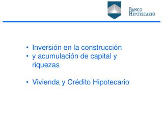 Inversión en la construcción y acumulación de capital y riquezas Vivienda y Crédito Hipotecario