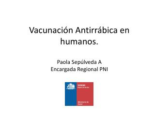 Vacunación Antirrábica en humanos. Paola Sepúlveda A Encargada Regional PNI