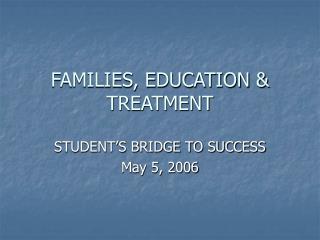 FAMILIES, EDUCATION &amp; TREATMENT