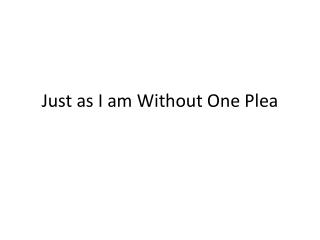 Just as I am Without One Plea