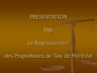 PRESENTATION PAR Le Regroupement des Propriétaires de Taxi de Montréal