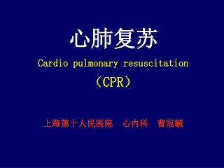 心 肺复苏 Cardio pulmonary resuscitation （ CPR ） 上海第十人民医院 心内科 曹冠毓