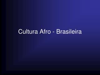 Cultura Afro - Brasileira