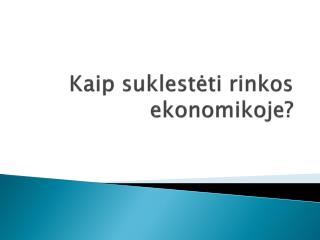 Kaip suklestėti rinkos ekonomikoje?